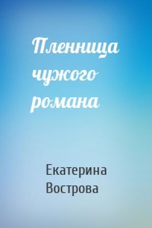 Обложка книги «Пленница чужого романа» — Екатерина Вострова