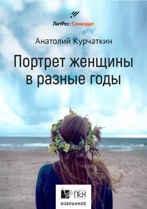 Обложка книги «Потрет женщины в разные годы» — Анатолий Курчаткин