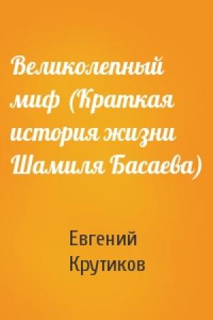 Обложка книги «Великолепный миф (Краткая история жизни Шамиля Басаева)» — Евгений Крутиков