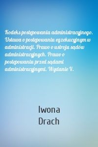 Kodeks postępowania administracyjnego. Ustawa o postępowaniu egzekucyjnym w administracji. Prawo o ustroju sądów administracyjnych. Prawo o postępowaniu przed sądami administracyjnymi. Wydanie V.