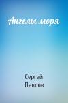 Сергей Павлов - Ангелы моря