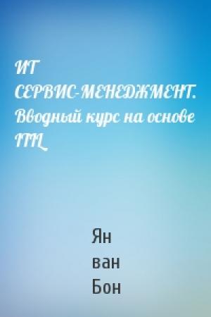 Обложка книги «ИТ СЕРВИС-МЕНЕДЖМЕНТ. Вводный курс на основе ITIL» — Ян ван Бон