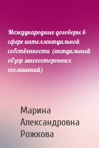 Международные договоры в сфере интеллектуальной собственности (актуальный обзор многосторонних соглашений)