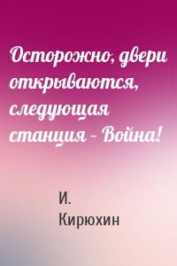 Осторожно, двери открываются, следующая станция – Война!