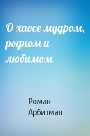 Обложка книги «О хаосе мудром, родном и любимом» — Роман Арбитман