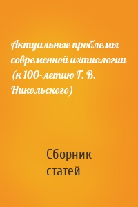 Актуальные проблемы современной ихтиологии (к 100-летию Г. В. Никольского)