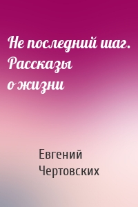 Не последний шаг. Рассказы о жизни