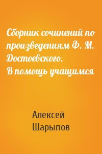 Сборник сочинений по произведениям Ф. М. Достоевского. В помощь учащимся