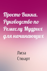 Просто Викка. Руководство по Ремеслу Мудрых для начинающих