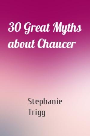Обложка книги «30 Great Myths about Chaucer» — Stephanie Trigg