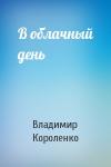 Владимир Короленко - В облачный день