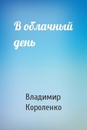 Обложка книги «В облачный день» — Владимир Короленко