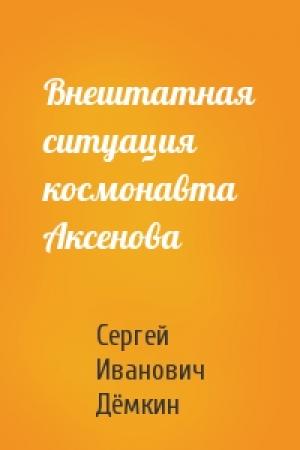 Обложка книги «Внештатная ситуация космонавта Аксенова» — Сергей Иванович Дёмкин