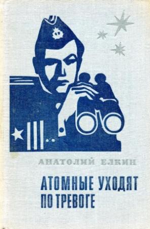 Обложка книги «Атомные уходят по тревоге» — Анатолий Елкин