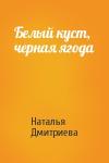 Наталья Дмитриева - Белый куст, черная ягода