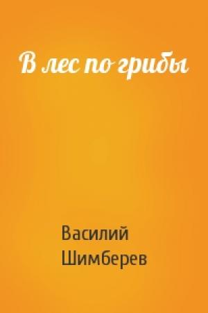 Обложка книги «В лес по грибы» — Василий Шимберев