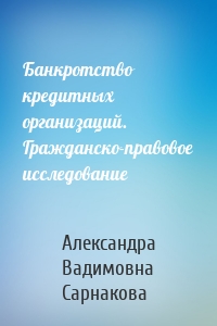 Банкротство кредитных организаций. Гражданско-правовое исследование