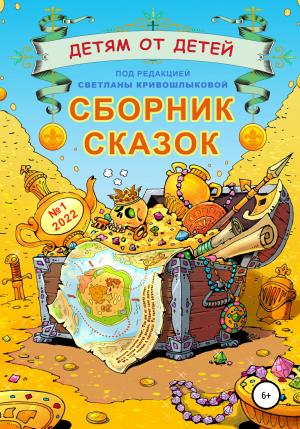 Обложка книги «Детям от детей. Сборник сказок №1-2022» — Екатерина Серебрякова, Нонна Белоногова, Василий Чернявский, Мария Журова, Светлана Кривошлыкова, Наташа Гончарова, Лев Ваганов, Матвей Герасимов, Светлана Кривошлыкова