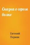 Евгений Пермяк - Сказка о сером волке