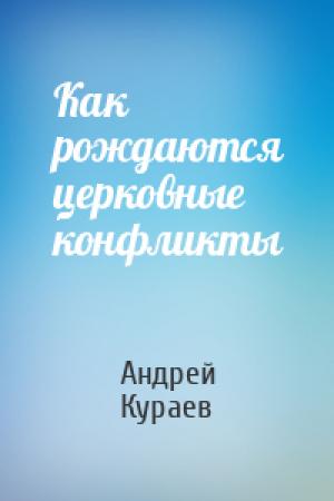 Обложка книги «Как рождаются церковные конфликты» — Андрей Кураев