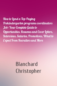 How to Land a Top-Paying Prekindergarten programs coordinators Job: Your Complete Guide to Opportunities, Resumes and Cover Letters, Interviews, Salaries, Promotions, What to Expect From Recruiters and More