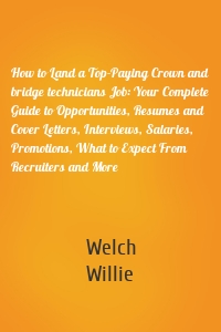 How to Land a Top-Paying Crown and bridge technicians Job: Your Complete Guide to Opportunities, Resumes and Cover Letters, Interviews, Salaries, Promotions, What to Expect From Recruiters and More