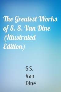 The Greatest Works of S. S. Van Dine (Illustrated Edition)