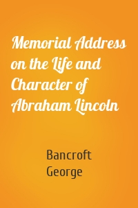Memorial Address on the Life and Character of Abraham Lincoln