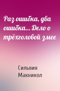 Раз ошибка, два ошибка… Дело о трёхголовой змее