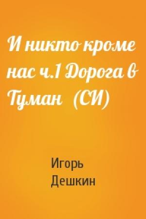 Обложка книги «И никто кроме нас ч.1 Дорога в Туман  (СИ)» — Дешкин Эмильевич