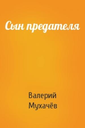Обложка книги «Сын предателя» — Валерий Мухачёв