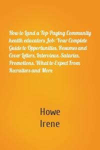 How to Land a Top-Paying Community health educators Job: Your Complete Guide to Opportunities, Resumes and Cover Letters, Interviews, Salaries, Promotions, What to Expect From Recruiters and More