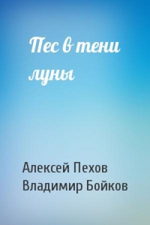 Обложка книги «Пес в тени луны» — Пехов Алексей, Бойков Владимир