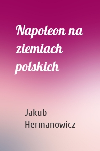 Napoleon na ziemiach polskich