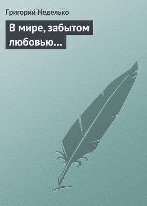Обложка книги «В мире, забытом любовью…» — Григорий Неделько