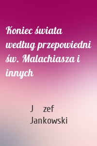 Koniec świata według przepowiedni św. Malachiasza i innych