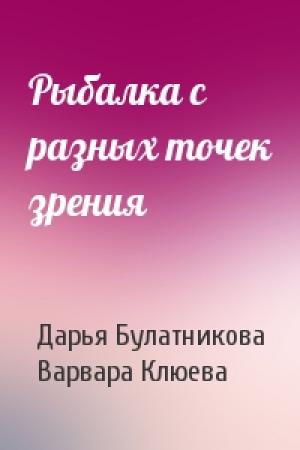 Обложка книги «Рыбалка с разных точек зрения» — Дарья Булатникова, Варвара Клюева