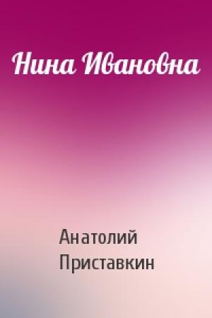Обложка книги «Нина Ивановна» — Анатолий Приставкин