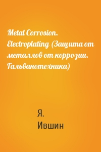 Metal Corrosion. Electroplating (Защита от металлов от коррозии. Гальванотехника)