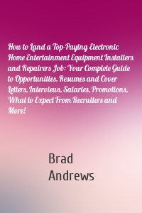 How to Land a Top-Paying Electronic Home Entertainment Equipment Installers and Repairers Job: Your Complete Guide to Opportunities, Resumes and Cover Letters, Interviews, Salaries, Promotions, What to Expect From Recruiters and More!