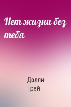 Обложка книги «Нет жизни без тебя» — Долли Грей