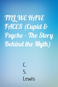 TILL WE HAVE FACES (Cupid & Psyche – The Story Behind the Myth)