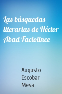 Las búsquedas literarias de Héctor Abad Faciolince