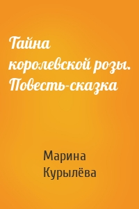 Тайна королевской розы. Повесть-сказка
