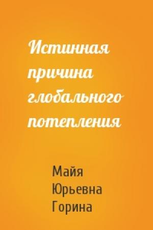 Обложка книги «Истинная причина глобального потепления» — Майя Юрьевна Горина