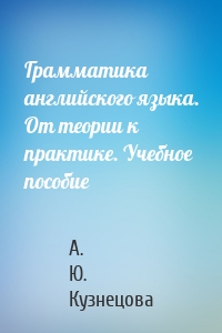 Грамматика английского языка. От теории к практике. Учебное пособие
