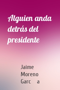 Alguien anda detrás del presidente