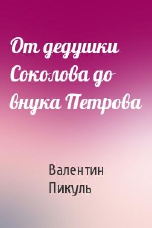 Обложка книги «От дедушки Соколова до внука Петрова» — Валентин Пикуль