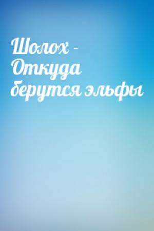 Обложка книги «Шолох - Откуда берутся эльфы»