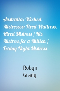 Australia: Wicked Mistresses: Fired Waitress, Hired Mistress / His Mistress for a Million / Friday Night Mistress